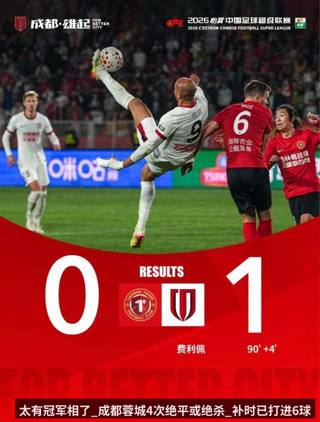 太有冠军相了_成都蓉城4次绝平或绝杀_补时已打进6球