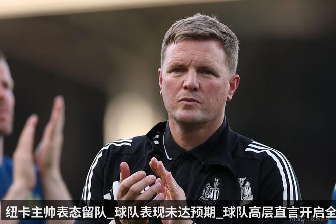纽卡主帅表态留队_球队表现未达预期_球队高层直言开启全面整改