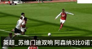 英超_苏维门迪双响 阿森纳3比0诺丁汉森林