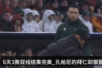 6天3赛双线结果完美_孔帕尼的拜仁却狠狠摔了一跤